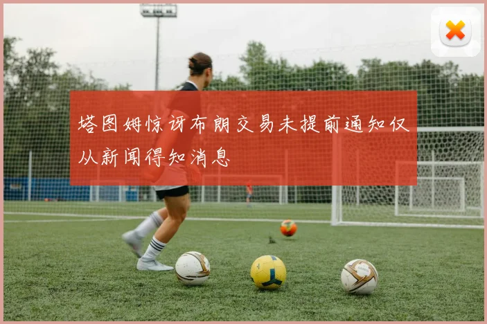 塔图姆惊讶布朗交易未提前通知仅从新闻得知消息