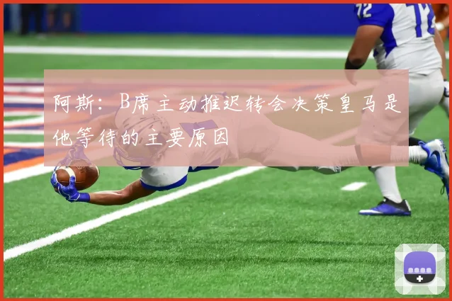 阿斯：B席主动推迟转会决策皇马是他等待的主要原因