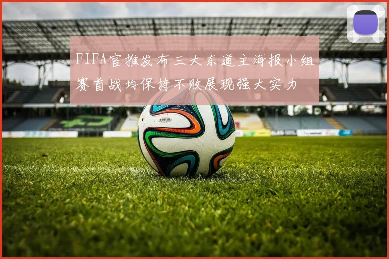 FIFA官推发布三大东道主海报小组赛首战均保持不败展现强大实力