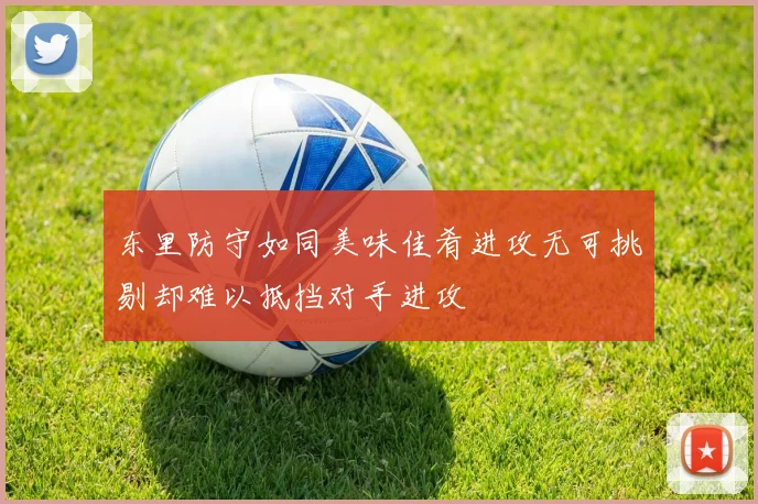 东里防守如同美味佳肴进攻无可挑剔却难以抵挡对手进攻
