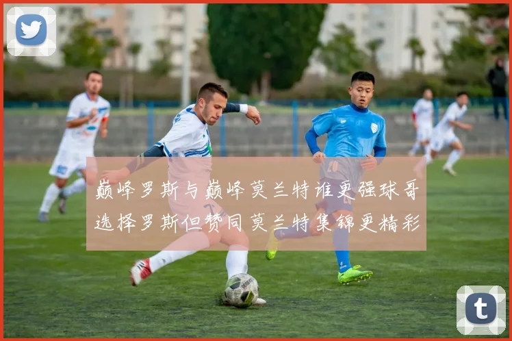 巅峰罗斯与巅峰莫兰特谁更强球哥选择罗斯但赞同莫兰特集锦更精彩