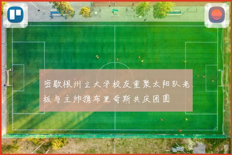 密歇根州立大学校友重聚太阳队老板与主帅携布里奇斯共庆团圆