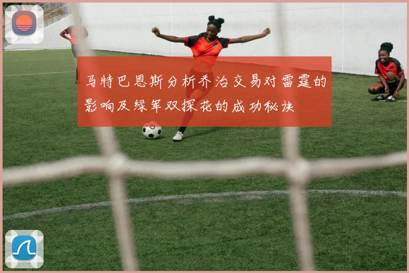 马特巴恩斯分析乔治交易对雷霆的影响及绿军双探花的成功秘诀