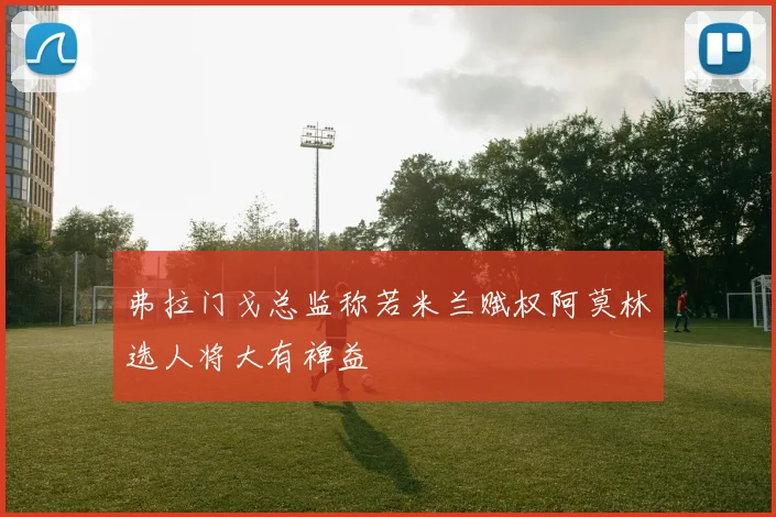 弗拉门戈总监称若米兰赋权阿莫林选人将大有裨益