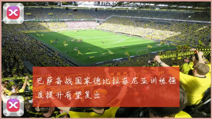 巴萨备战国家德比拉菲尼亚训练强度提升有望复出