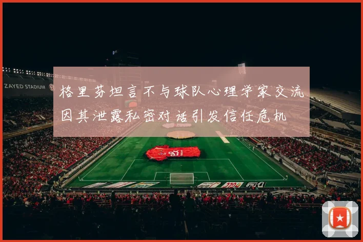 格里芬坦言不与球队心理学家交流因其泄露私密对话引发信任危机
