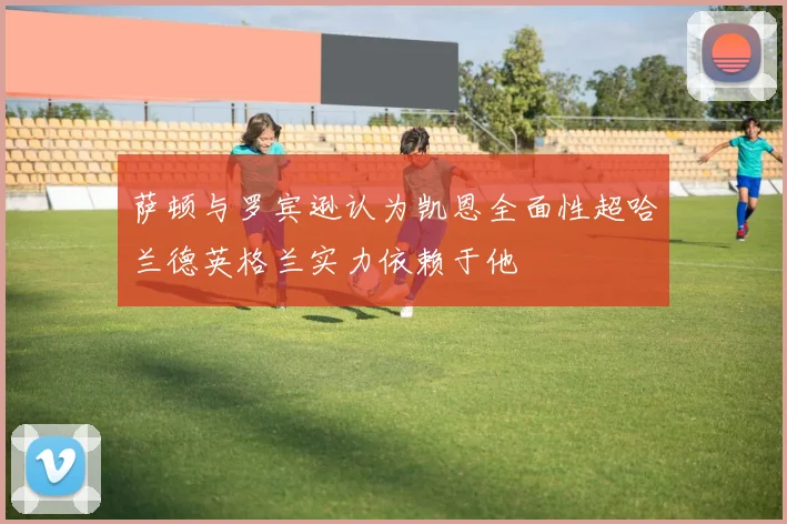 萨顿与罗宾逊认为凯恩全面性超哈兰德英格兰实力依赖于他